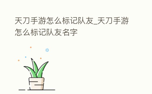天刀手游怎么標記隊友_天刀手游怎么標記隊友名字