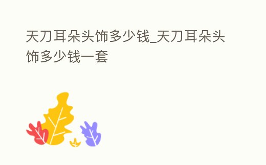天刀耳朵頭飾多少錢_天刀耳朵頭飾多少錢一套