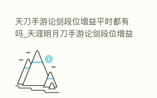 天刀手游論劍段位增益平時(shí)都有嗎_天涯明月刀手游論劍段位增益