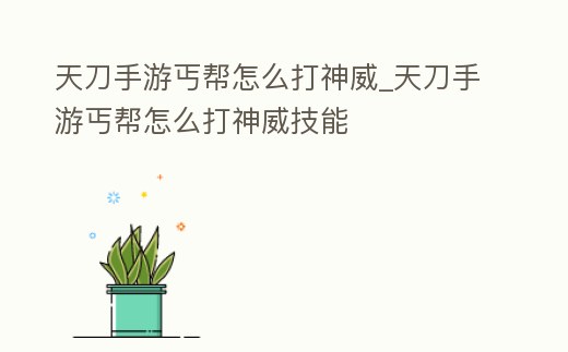 天刀手游丐幫怎么打神威_天刀手游丐幫怎么打神威技能