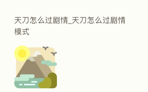 天刀怎么過劇情_天刀怎么過劇情模式