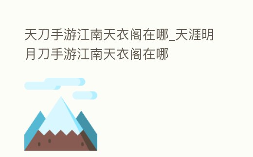 天刀手游江南天衣閣在哪_天涯明月刀手游江南天衣閣在哪