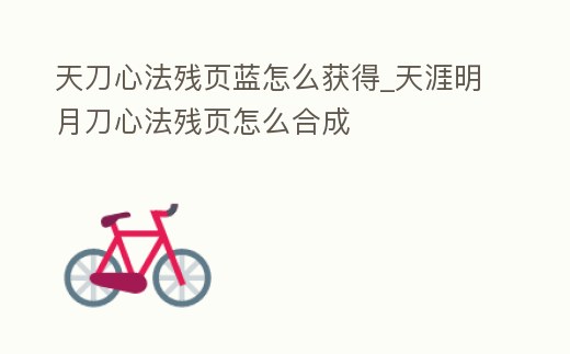 天刀心法殘頁藍怎么獲得_天涯明月刀心法殘頁怎么合成