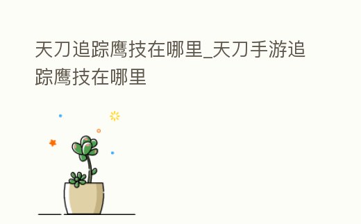 天刀追蹤鷹技在哪里_天刀手游追蹤鷹技在哪里
