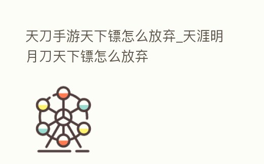 天刀手游天下鏢怎么放棄_天涯明月刀天下鏢怎么放棄