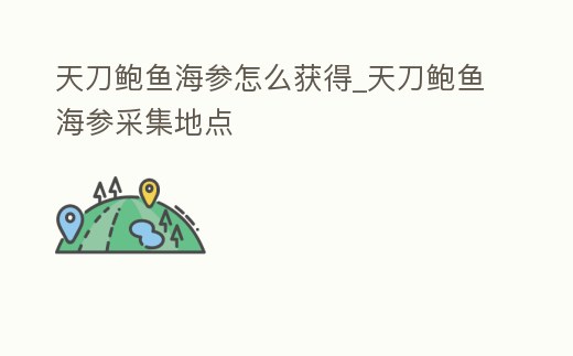 天刀鮑魚海參怎么獲得_天刀鮑魚海參采集地點