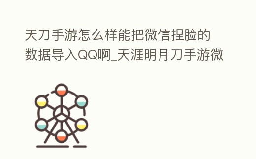 天刀手游怎么樣能把微信捏臉的數(shù)據(jù)導入QQ啊_天涯明月刀手游微信捏臉數(shù)據(jù)怎么導入qq