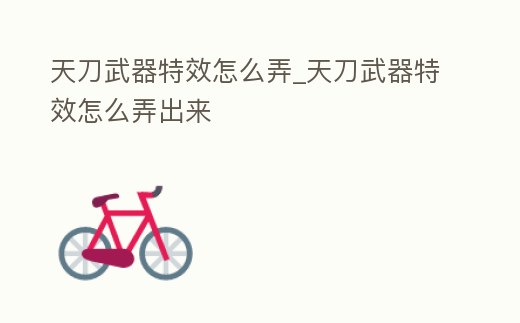 天刀武器特效怎么弄_天刀武器特效怎么弄出來