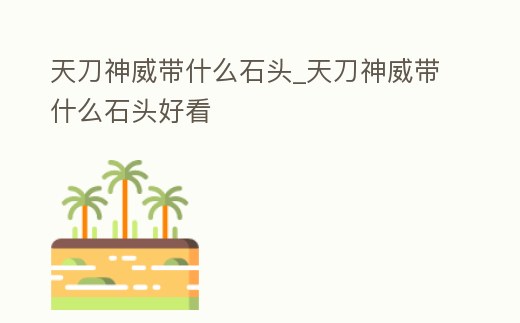 天刀神威帶什么石頭_天刀神威帶什么石頭好看