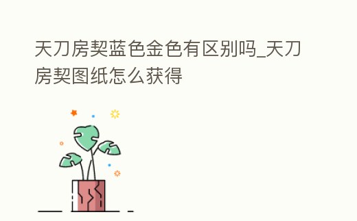 天刀房契藍(lán)色金色有區(qū)別嗎_天刀房契圖紙?jiān)趺传@得