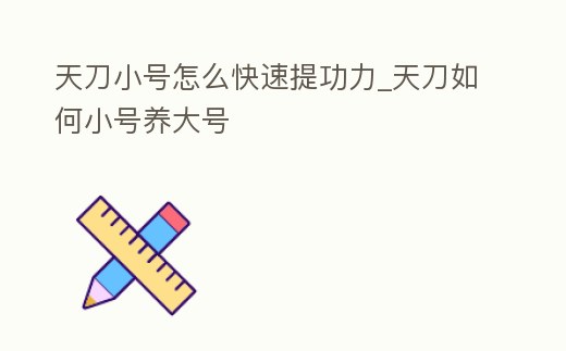 天刀小號怎么快速提功力_天刀如何小號養大號