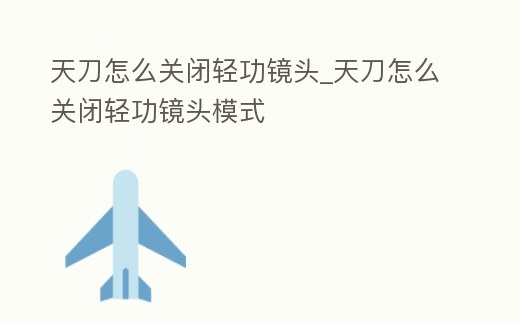 天刀怎么關閉輕功鏡頭_天刀怎么關閉輕功鏡頭模式