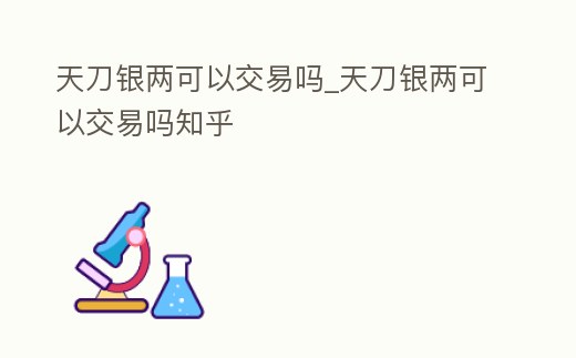 天刀銀兩可以交易嗎_天刀銀兩可以交易嗎知乎