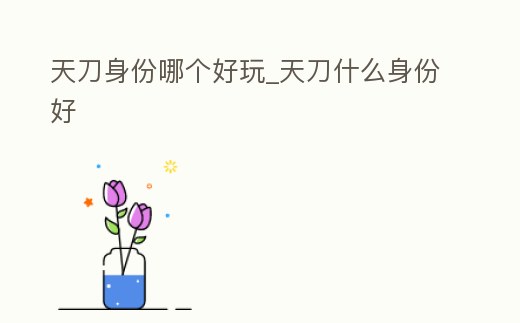 天刀身份哪個好玩_天刀什么身份好