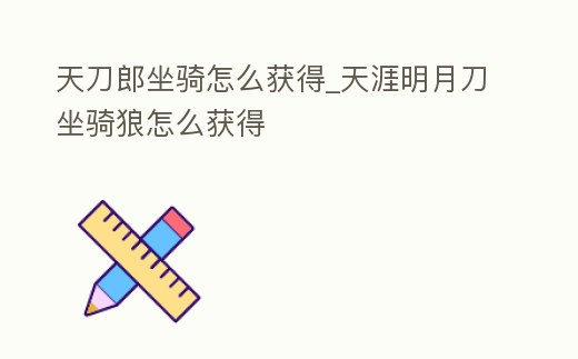 天刀郎坐騎怎么獲得_天涯明月刀坐騎狼怎么獲得