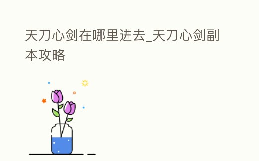 天刀心劍在哪里進去_天刀心劍副本攻略