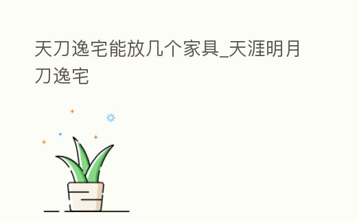 天刀逸宅能放幾個家具_天涯明月刀逸宅