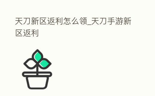 天刀新區返利怎么領_天刀手游新區返利
