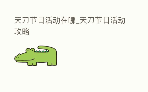 天刀節日活動在哪_天刀節日活動攻略