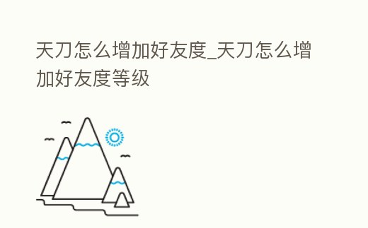 天刀怎么增加好友度_天刀怎么增加好友度等級
