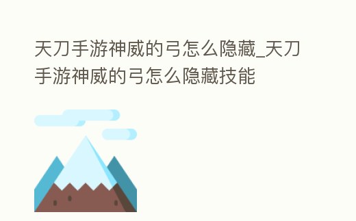 天刀手游神威的弓怎么隱藏_天刀手游神威的弓怎么隱藏技能