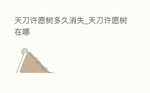 天刀許愿樹多久消失_天刀許愿樹在哪