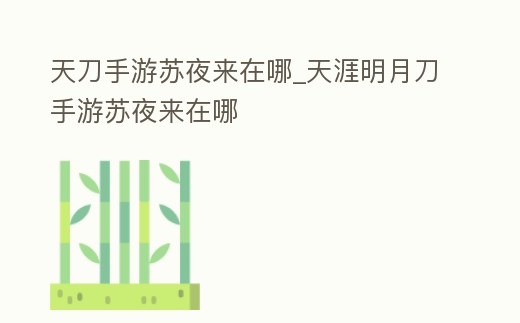 天刀手游蘇夜來在哪_天涯明月刀手游蘇夜來在哪