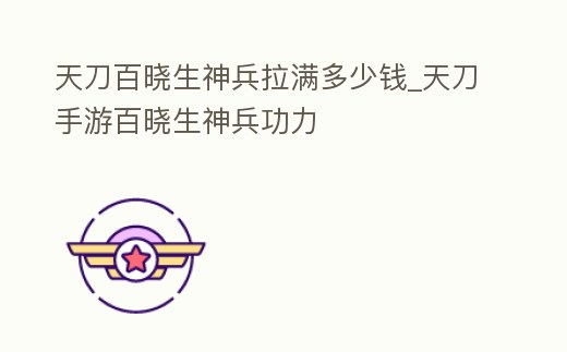 天刀百曉生神兵拉滿多少錢_天刀手游百曉生神兵功力
