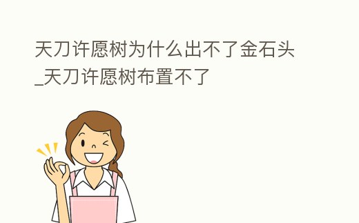 天刀許愿樹為什么出不了金石頭_天刀許愿樹布置不了