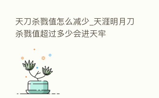 天刀殺戮值怎么減少_天涯明月刀殺戮值超過多少會進天牢