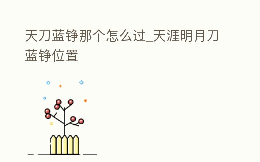 天刀藍(lán)錚那個(gè)怎么過(guò)_天涯明月刀藍(lán)錚位置