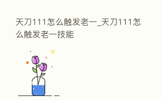 天刀111怎么觸發老一_天刀111怎么觸發老一技能