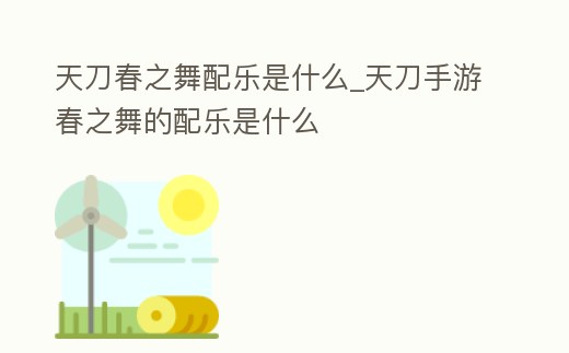 天刀春之舞配樂是什么_天刀手游春之舞的配樂是什么