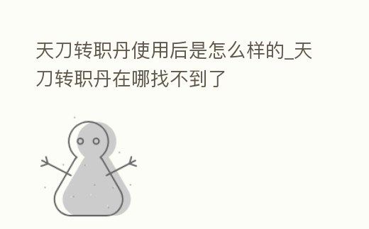 天刀轉(zhuǎn)職丹使用后是怎么樣的_天刀轉(zhuǎn)職丹在哪找不到了