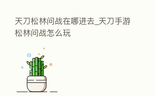 天刀松林問戰在哪進去_天刀手游松林問戰怎么玩