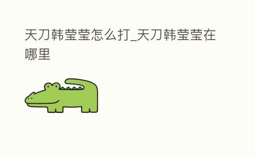 天刀韓瑩瑩怎么打_天刀韓瑩瑩在哪里