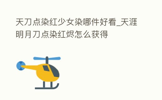 天刀點染紅少女染哪件好看_天涯明月刀點染紅燼怎么獲得