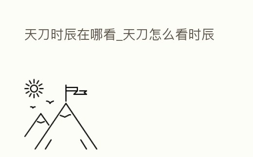 天刀時辰在哪看_天刀怎么看時辰