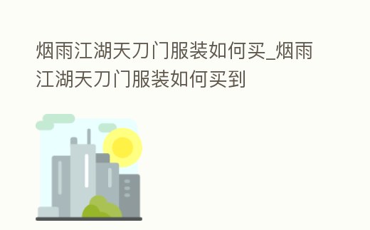 煙雨江湖天刀門服裝如何買_煙雨江湖天刀門服裝如何買到