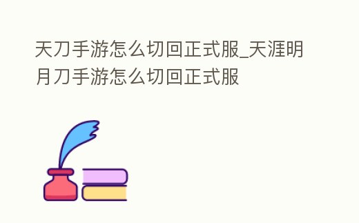 天刀手游怎么切回正式服_天涯明月刀手游怎么切回正式服