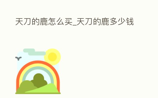 天刀的鹿怎么買_天刀的鹿多少錢