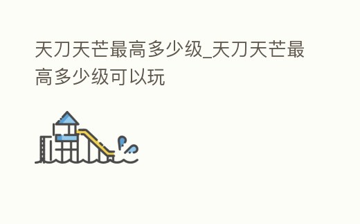 天刀天芒最高多少級_天刀天芒最高多少級可以玩