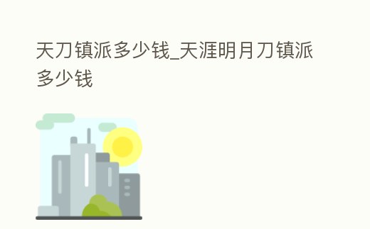 天刀鎮(zhèn)派多少錢_天涯明月刀鎮(zhèn)派多少錢