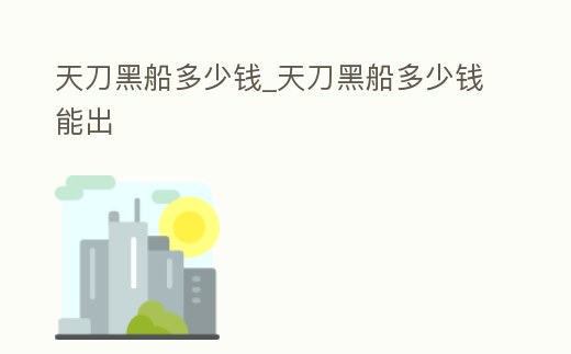 天刀黑船多少錢_天刀黑船多少錢能出