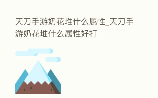 天刀手游奶花堆什么屬性_天刀手游奶花堆什么屬性好打