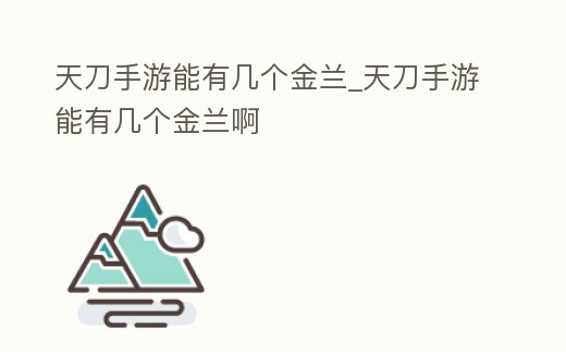 天刀手游能有幾個金蘭_天刀手游能有幾個金蘭啊