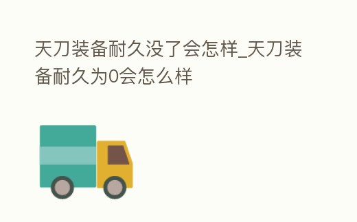 天刀裝備耐久沒了會怎樣_天刀裝備耐久為0會怎么樣