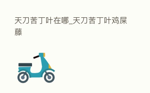 天刀苦丁葉在哪_天刀苦丁葉雞屎藤