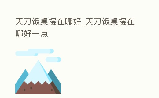 天刀飯桌擺在哪好_天刀飯桌擺在哪好一點