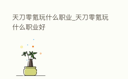 天刀零氪玩什么職業_天刀零氪玩什么職業好